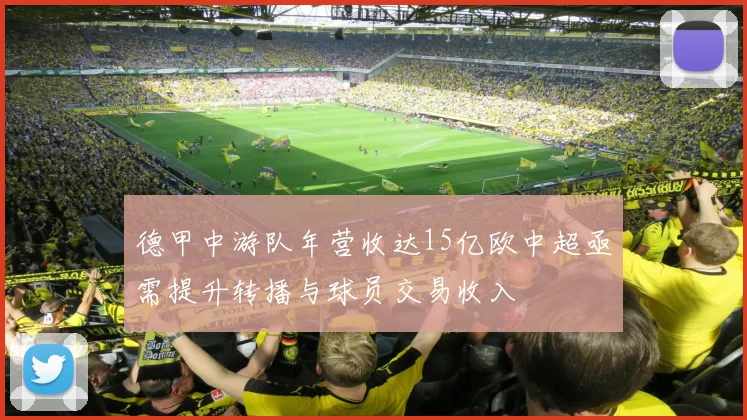 德甲中游队年营收达15亿欧中超亟需提升转播与球员交易收入