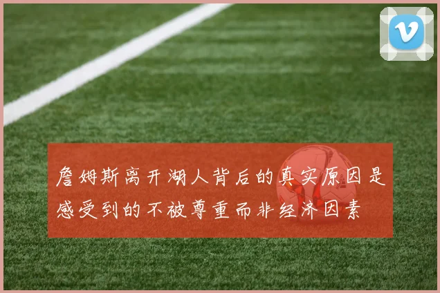 詹姆斯离开湖人背后的真实原因是感受到的不被尊重而非经济因素