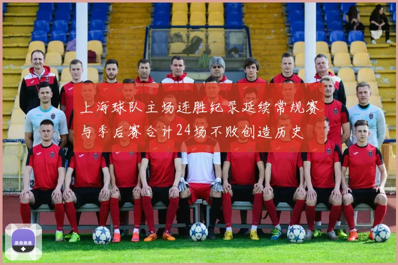 上海球队主场连胜纪录延续常规赛与季后赛合计24场不败创造历史