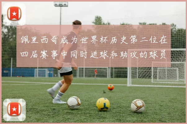 佩里西奇成为世界杯历史第二位在四届赛事中同时进球和助攻的球员仅次于梅西