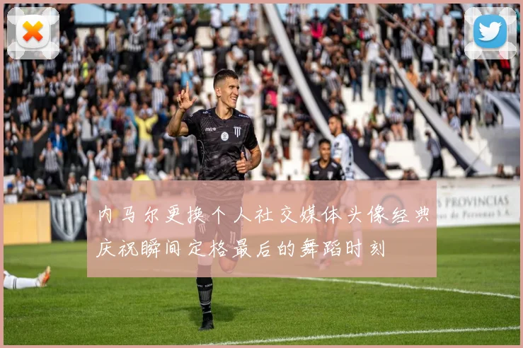 内马尔更换个人社交媒体头像经典庆祝瞬间定格最后的舞蹈时刻