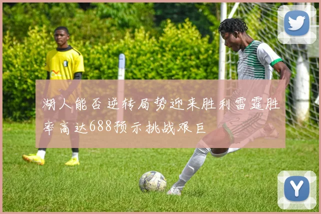 湖人能否逆转局势迎来胜利雷霆胜率高达688预示挑战艰巨