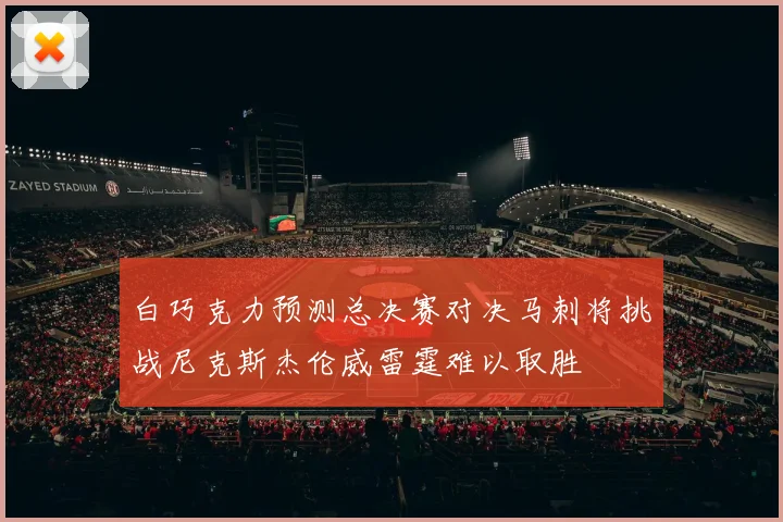 白巧克力预测总决赛对决马刺将挑战尼克斯杰伦威雷霆难以取胜
