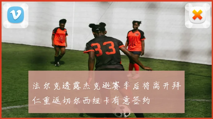 法尔克透露杰克逊赛季后将离开拜仁重返切尔西纽卡有意签约