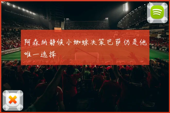 阿森纳静候小蜘蛛决策巴萨仍是他唯一选择